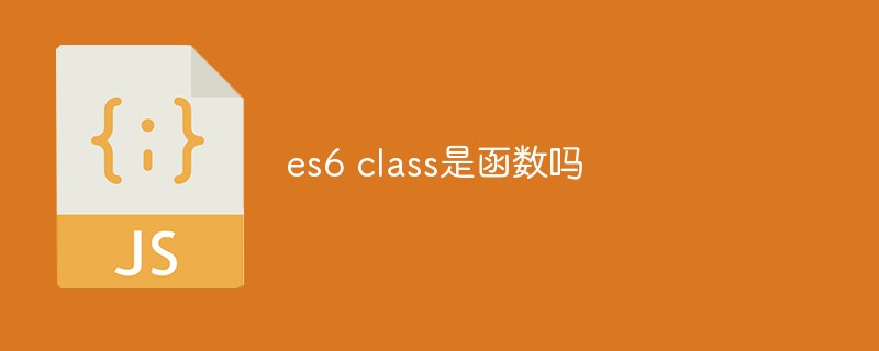 es6 class是函数吗