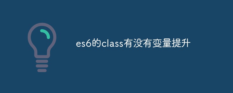 es6的class有没有变量提升
